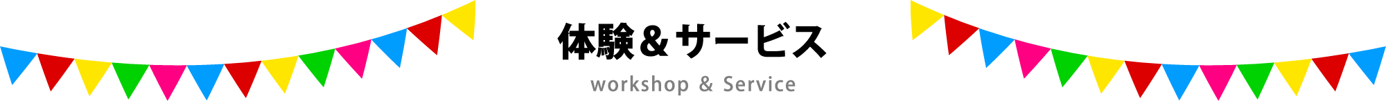 体験＆サービス Workshop and service